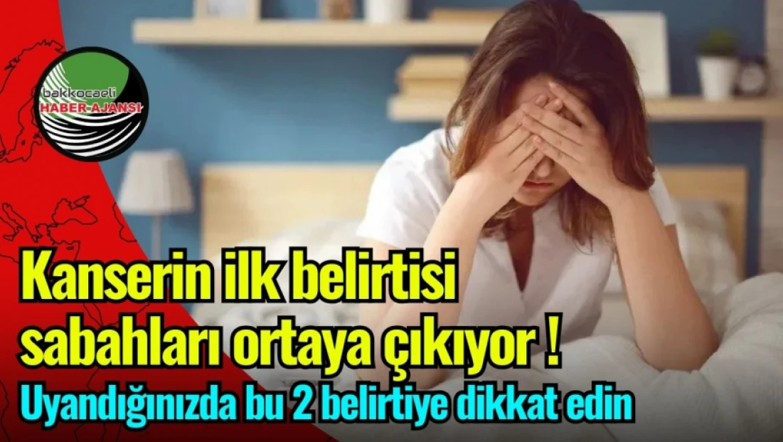 Kanserin ilk belirtisi sabahları ortaya çıkıyor! Uyandığınızda bu 2 belirtiye dikkat edin