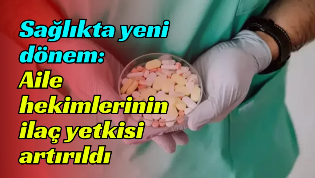 Sağlıkta yeni dönem: Aile hekimlerinin ilaç yetkisi artırıldı