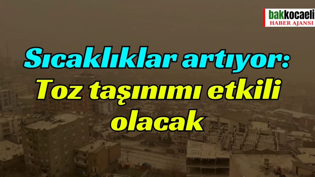 Sıcaklıklar artıyor: Toz taşınımı etkili olacak