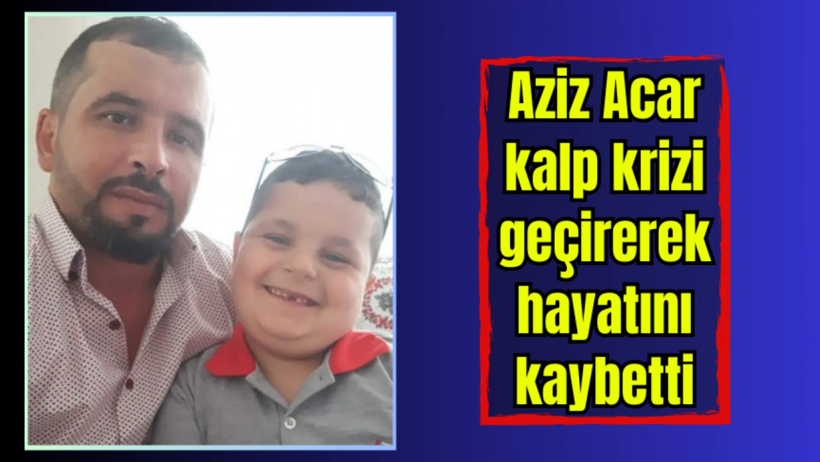 Aziz Acar kalp krizi geçirerek hayatını kaybetti