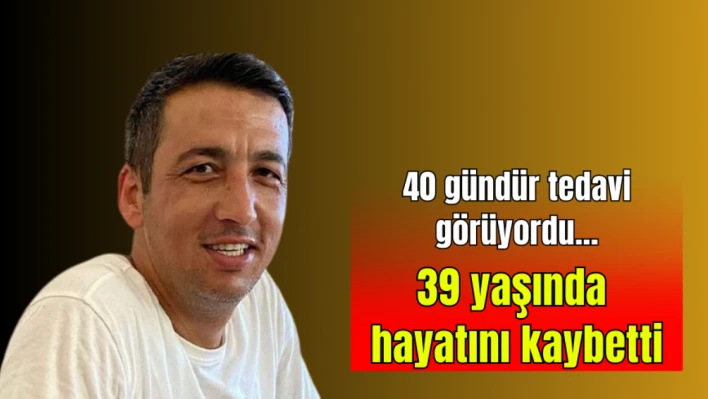 40 gündür tedavi görüyordu... 39 yaşında hayatını kaybetti