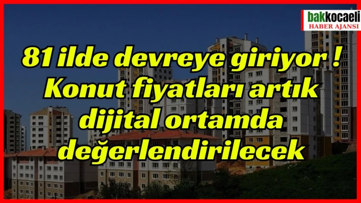 81 ilde devreye girecek: Konut fiyatları artık dijital ortamda değerlendirilecek