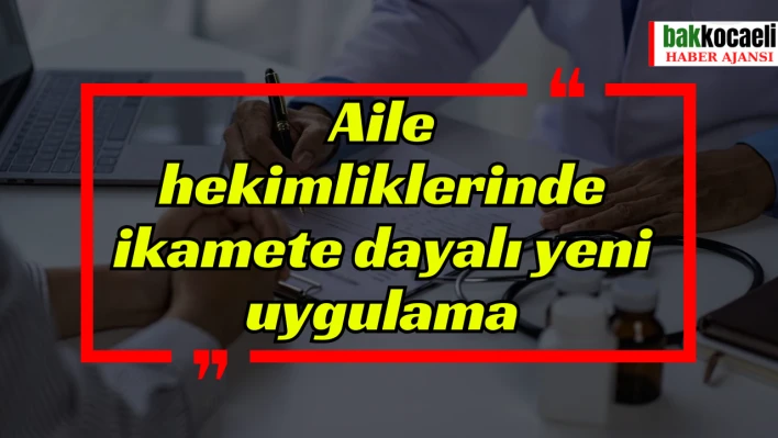 Aile hekimliklerinde ikamete dayalı yeni uygulama