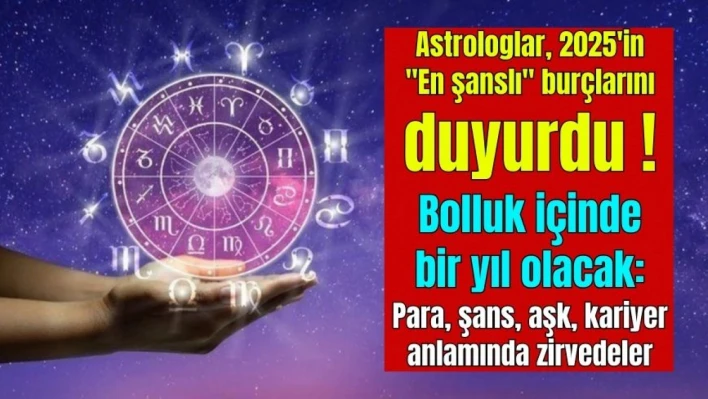 Astrologlar, 2025'in 'En şanslı' burçlarını duyurdu! Bolluk içinde bir yıl olacak: Para, şans, aşk, kariyer anlamında zirvedeler