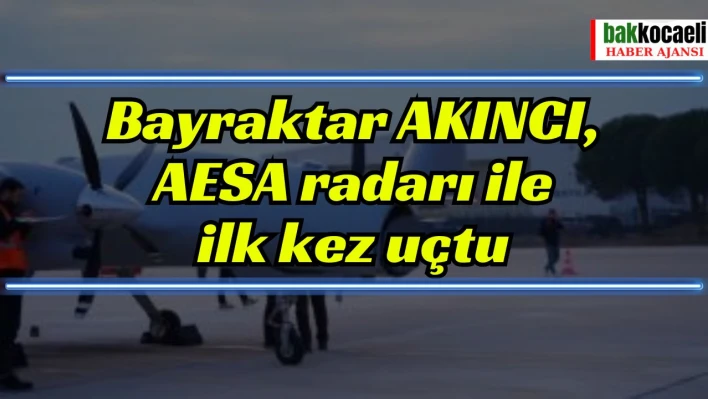 Bayraktar AKINCI, AESA radarı ile ilk kez uçtu