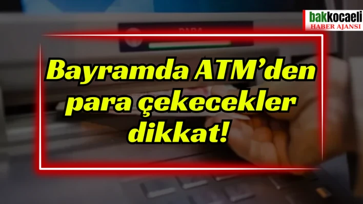 Bayramda ATM'den para çekecekler dikkat!