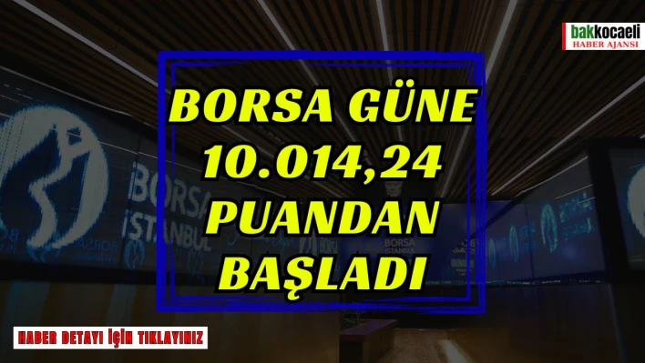 Borsa güne 10.014,24 puandan başladı