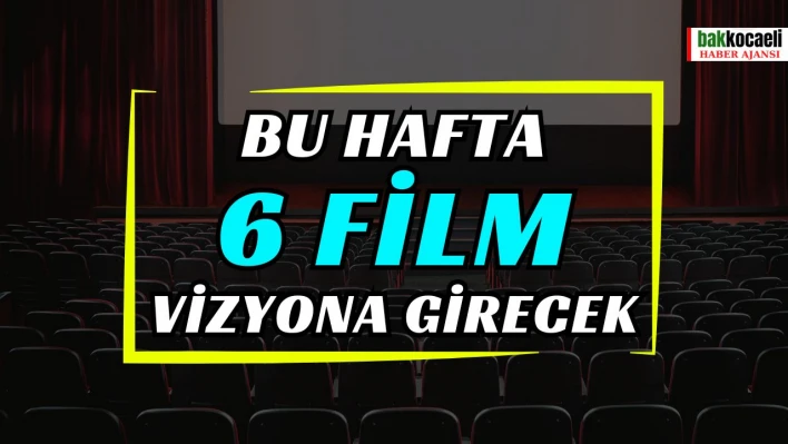 Bu hafta 6 film vizyona girecek