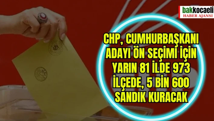 CHP, cumhurbaşkanı adayı ön seçimi için yarın 81 ilde 973 ilçede 5 bin 600 sandık kuracak