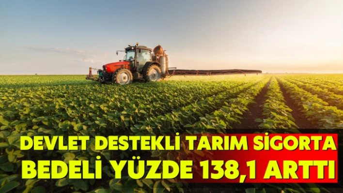 Devlet destekli tarım sigortalarında toplam sigorta bedeli yüzde 138,1 arttı