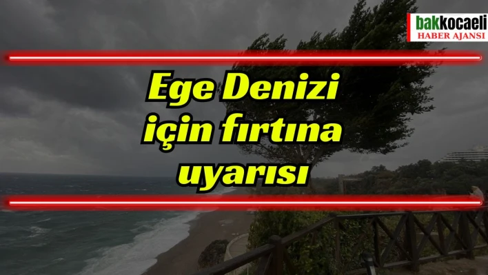 Ege Denizi için fırtına uyarısı