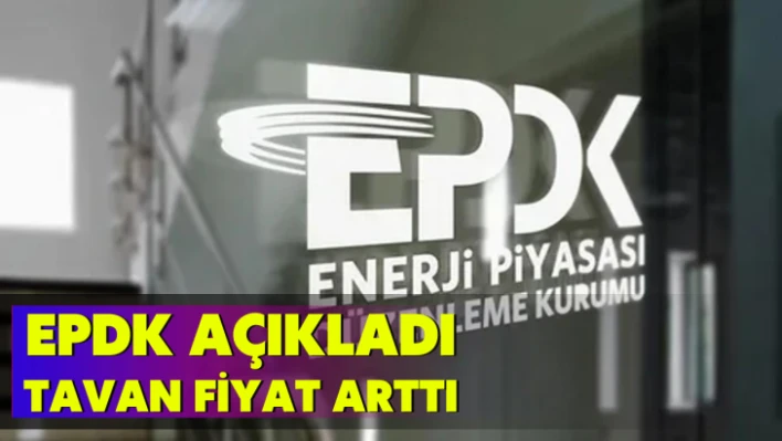 EPDK açıkladı... Tavan fiyat arttı