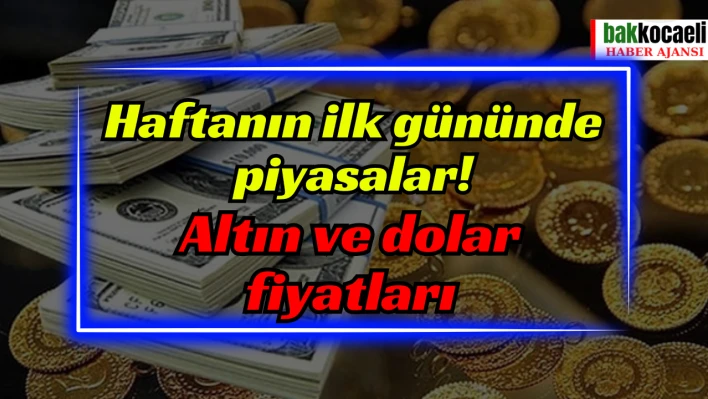 Haftanın ilk gününde piyasalar! Altın ve dolar fiyatları