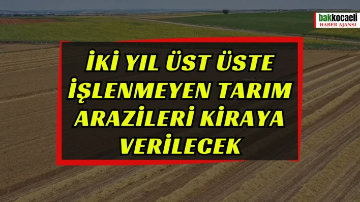 İki yıl üst üste işlenmeyen tarım arazileri kiraya verilecek