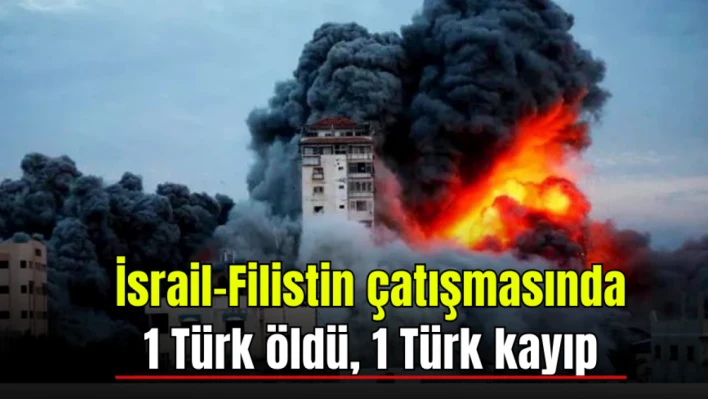 İsrail-Filistin çatışmasında 1 Türk öldü, 1 Türk kayıp