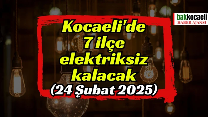 Kocaeli'de 7 ilçe elektriksiz kalacak (24 Şubat 2025)