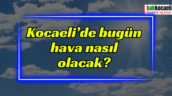 Kocaeli'de bugün hava nasıl olacak?