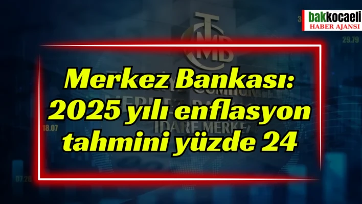 Merkez Bankası: 2025 yılı enflasyon tahmini yüzde 24