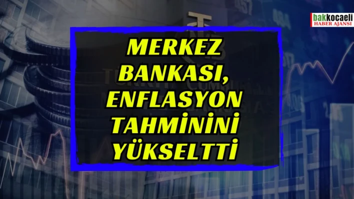 Merkez Bankası, enflasyon tahminini yükseltti