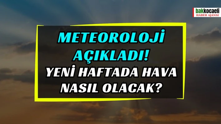 Meteoroloji açıkladı! Yeni haftada hava nasıl olacak?