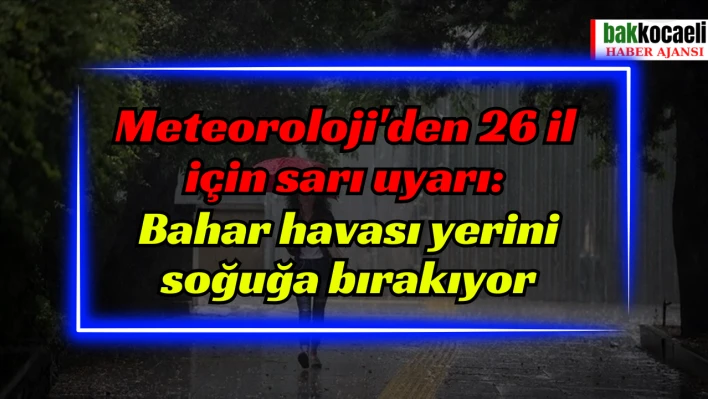 Meteoroloji'den 26 il için sarı uyarı: Bahar havası yerini soğuğa bırakıyor