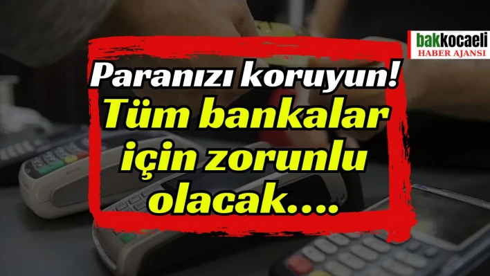 Paranızı koruyun! Tüm bankalar için zorunlu olacak….