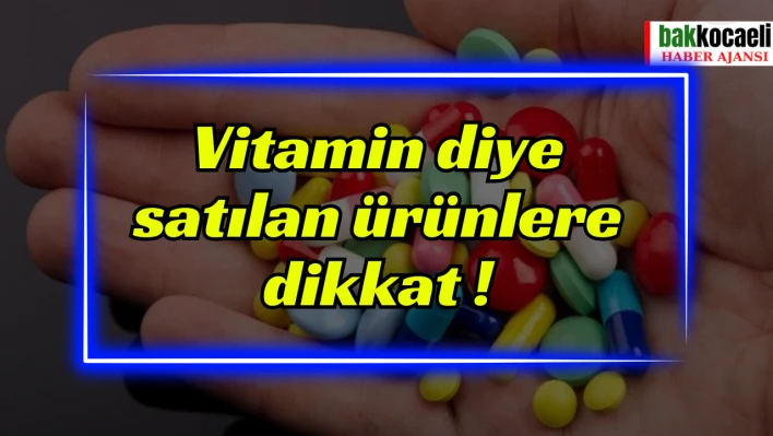 Vitamin diye satılan ürünlere dikkat !