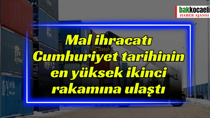 Mal ihracatı Cumhuriyet tarihinin en yüksek ikinci rakamına ulaştı